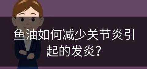 鱼油如何减少关节炎引起的发炎？